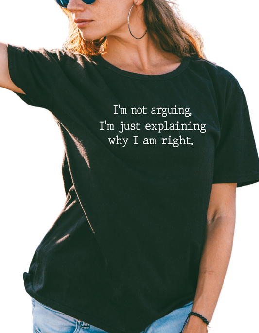 I'm Not Arguing, I'm Just Explaining Why I Am Right T-Shirt