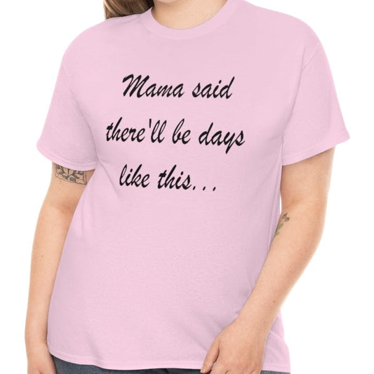 Mama Said There'll Be Days Like This... There'll Be Days Like This, My Mama Said T-Shirt